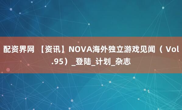 配资界网 【资讯】NOVA海外独立游戏见闻（ Vol.95）_登陆_计划_杂志