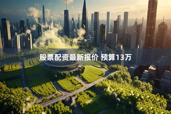 股票配资最新报价 预算13万