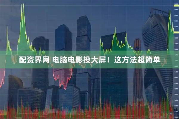 配资界网 电脑电影投大屏！这方法超简单