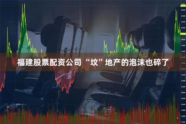 福建股票配资公司 “坟”地产的泡沫也碎了